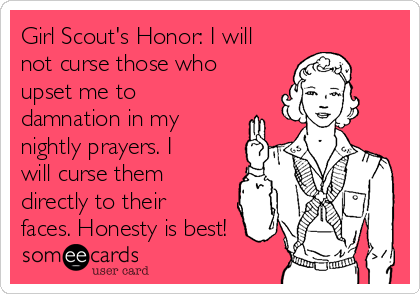 Girl Scout's Honor: I will
not curse those who
upset me to
damnation in my
nightly prayers. I
will curse them
directly to their
faces. Honesty is best!