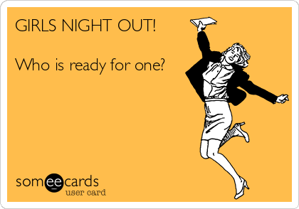 GIRLS NIGHT OUT!

Who is ready for one?
