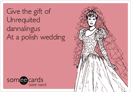 Give the gift of
Unrequited
dannalingus
At a polish wedding