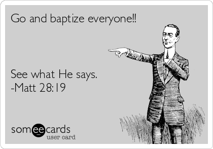 Go and baptize everyone!!



See what He says. 
-Matt 28:19