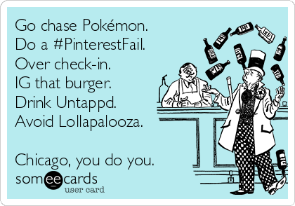 Go chase Pokémon.
Do a #PinterestFail.
Over check-in.
IG that burger.
Drink Untappd.
Avoid Lollapalooza.

Chicago, you do you.