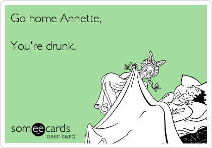 Go home Annette, 

You're drunk.  