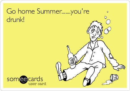 Go home Summer.......you're
drunk!