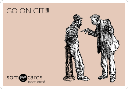 GO ON GIT!!!! 