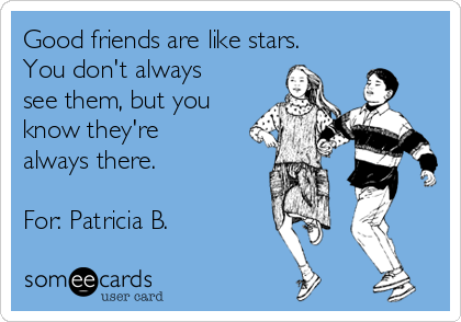 Good friends are like stars.
You don't always
see them, but you
know they're
always there.

For: Patricia B.