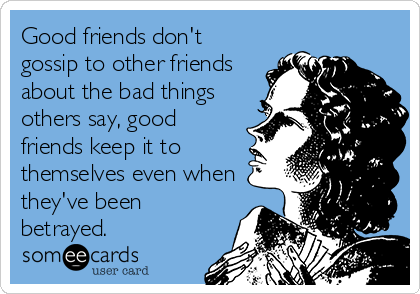 Good friends don't
gossip to other friends
about the bad things
others say, good
friends keep it to
themselves even when
they've been
betrayed.