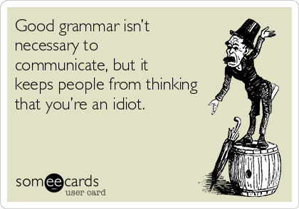 Good grammar isn’t
necessary to
communicate, but it
keeps people from thinking
that you’re an idiot.