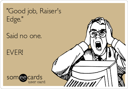 "Good job, Raiser's
Edge."

Said no one.

EVER!