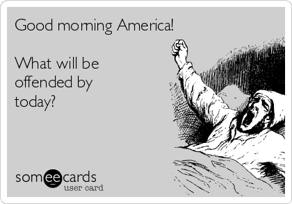 Good morning America!

What will be 
offended by
today?