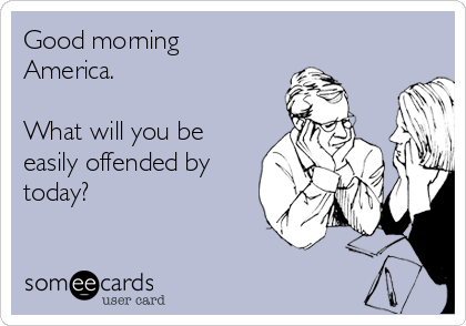 Good morning
America.

What will you be
easily offended by
today?