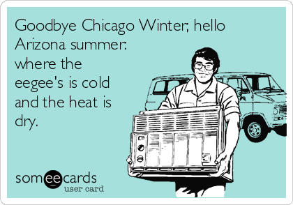 Goodbye Chicago Winter; hello
Arizona summer:
where the
eegee's is cold
and the heat is
dry.