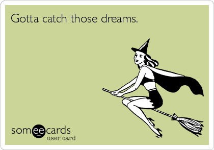 Gotta catch those dreams.