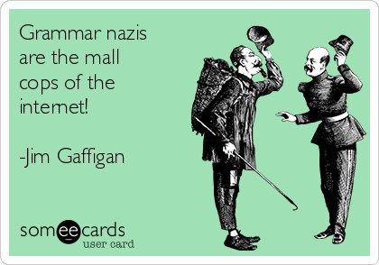 Grammar nazis
are the mall
cops of the
internet! 

-Jim Gaffigan