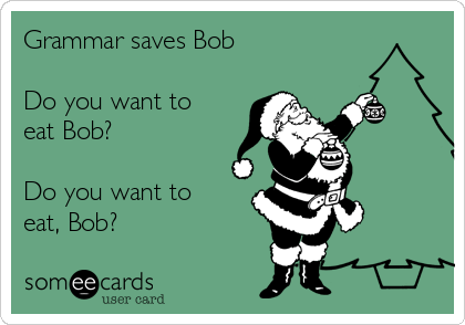 Grammar saves Bob

Do you want to
eat Bob?

Do you want to
eat, Bob?