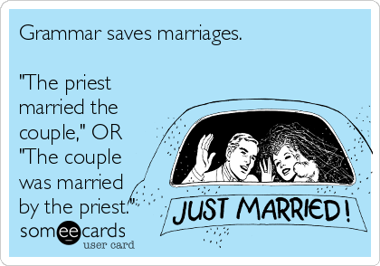 Grammar saves marriages.

"The priest
married the
couple," OR
"The couple
was married
by the priest."