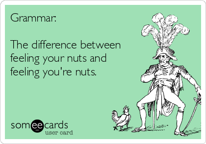 Grammar:

The difference between 
feeling your nuts and
feeling you're nuts.