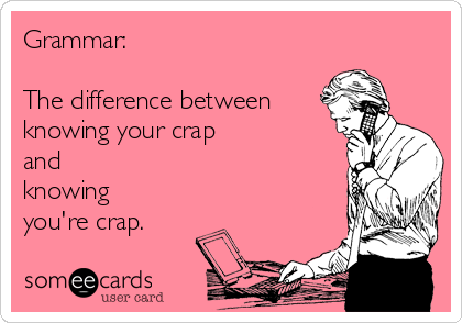 Grammar:

The difference between
knowing your crap 
and
knowing
you're crap.