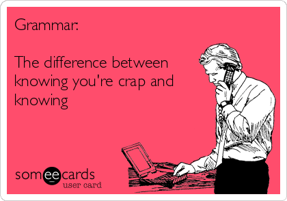 Grammar:

The difference between
knowing you're crap and
knowing