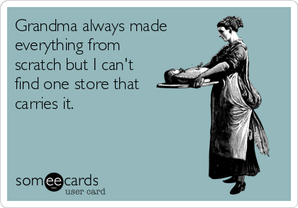 Grandma always made
everything from
scratch but I can't
find one store that
carries it.