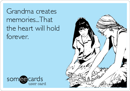 Grandma creates
memories...That
the heart will hold
forever. 