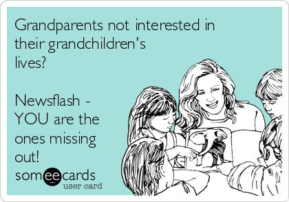 Grandparents not interested in
their grandchildren's
lives?

Newsflash -
YOU are the
ones missing
out! 