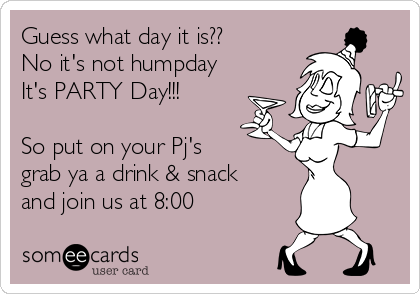 Guess what day it is??
No it's not humpday
It's PARTY Day!!!

So put on your Pj's 
grab ya a drink & snack 
and join us at 8:00
