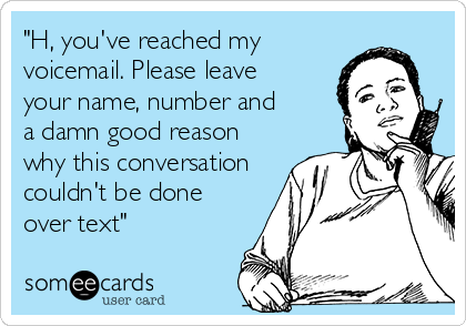 "H, you've reached my 
voicemail. Please leave
your name, number and
a damn good reason 
why this conversation
couldn't be done 
over text"