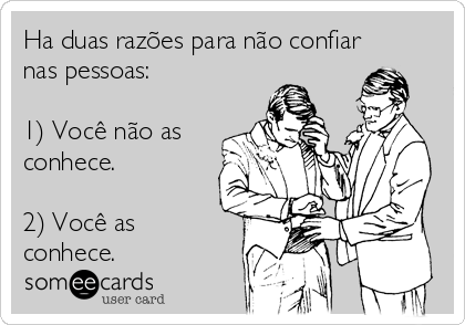 Ha duas razões para não confiar
nas pessoas:

1) Você não as
conhece.

2) Você as
conhece.