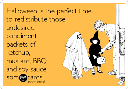 Halloween is the perfect time
to redistribute those
undesired
condiment
packets of
ketchup,
mustard, BBQ
and soy sauce.