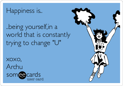 Happiness is..

..being yourself,in a
world that is constantly
trying to change "U"

xoxo,
Archu