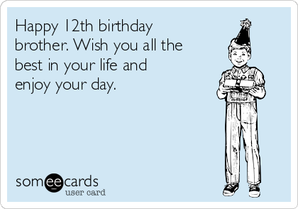 Happy 12th birthday
brother. Wish you all the
best in your life and
enjoy your day.