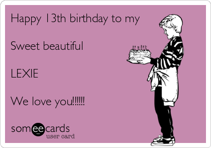 Happy 13th birthday to my

Sweet beautiful 

LEXIE 

We love you!!!!!!