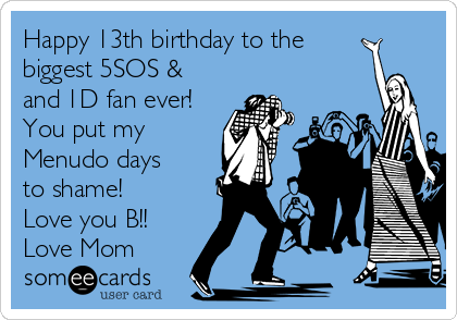 Happy 13th birthday to the
biggest 5SOS &
and 1D fan ever!
You put my
Menudo days
to shame!
Love you B!!  
Love Mom