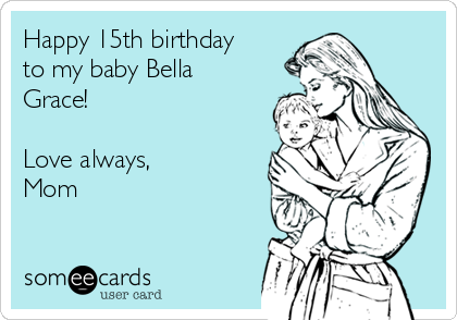 Happy 15th birthday
to my baby Bella
Grace!

Love always, 
Mom