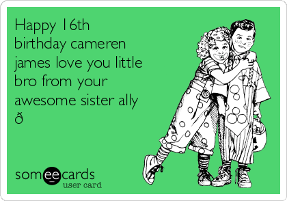 Happy 16th 
birthday cameren
james love you little
bro from your
awesome sister ally
