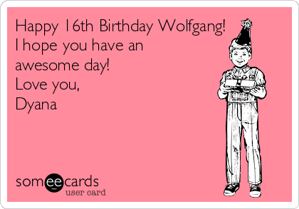 Happy 16th Birthday Wolfgang!
I hope you have an
awesome day!
Love you,
Dyana