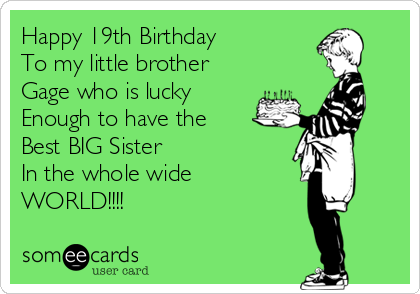 Happy 19th Birthday
To my little brother 
Gage who is lucky
Enough to have the
Best BIG Sister
In the whole wide
WORLD!!!!