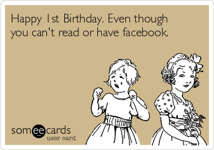 Happy 1st Birthday. Even though
you can't read or have facebook. 