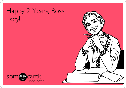 Happy 2 Years, Boss
Lady!