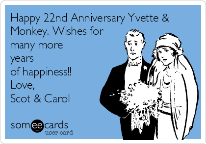 Happy 22nd Anniversary Yvette &
Monkey. Wishes for
many more
years
of happiness!!
Love,
Scot & Carol