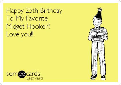 Happy 25th Birthday 
To My Favorite
Midget Hooker!! 
Love you!!