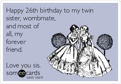 Happy 26th birthday to my twin
sister, wombmate,
and most of
all, my
forever
friend.

Love you sis.