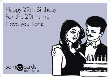 Happy 29th Birthday            
For the 20th time!
I love you Lona!