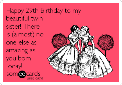 Happy 29th Birthday to my
beautiful twin
sister! There
is (almost) no
one else as
amazing as
you born
today!