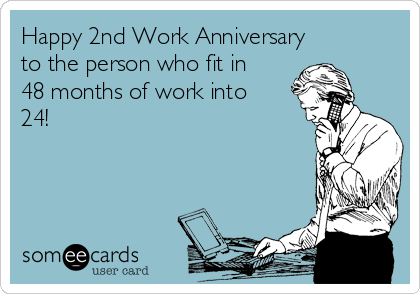 Happy 2nd Work Anniversary 
to the person who fit in
48 months of work into
24!