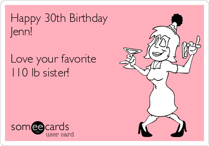 Happy 30th Birthday 
Jenn!

Love your favorite
110 lb sister!