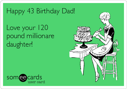 Happy 43 Birthday Dad!

Love your 120
pound millionare
daughter!