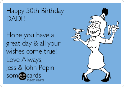 Happy 50th Birthday
DAD!!!

Hope you have a
great day & all your
wishes come true! 
Love Always, 
Jess & John Pepin