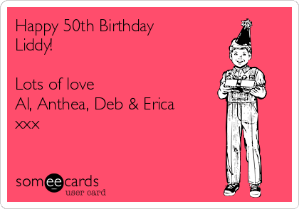 Happy 50th Birthday
Liddy!

Lots of love
Al, Anthea, Deb & Erica
xxx