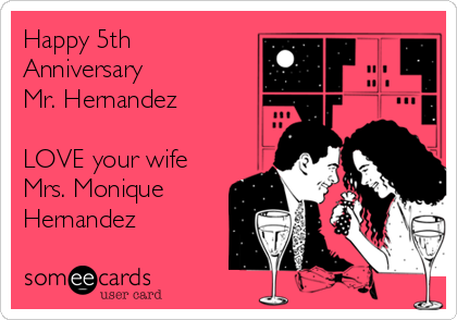 Happy 5th
Anniversary
Mr. Hernandez

LOVE your wife
Mrs. Monique 
Hernandez
